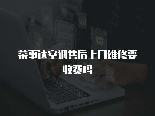 榮事達空調售后上門維修要收費嗎