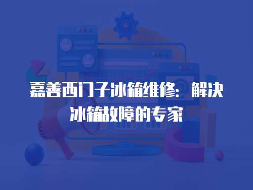 嘉善西門子冰箱維修：解決冰箱故障的專家