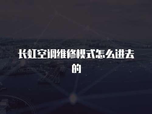 長虹空調維修模式怎么進去的