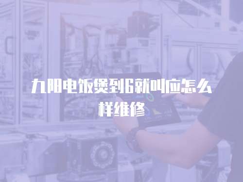 九陽電飯煲到6就叫應怎么樣維修