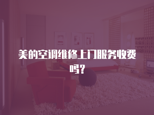 美的空調維修上門服務收費嗎？
