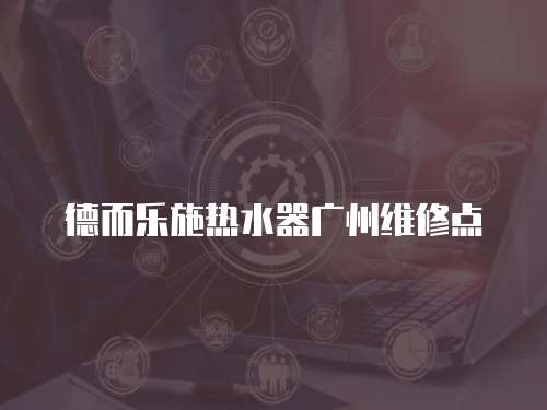 德而樂施熱水器廣州維修點