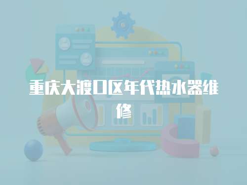 重慶大渡口區年代熱水器維修