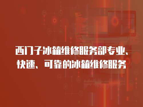 西門子冰箱維修服務部專業、快速、可靠的冰箱維修服務