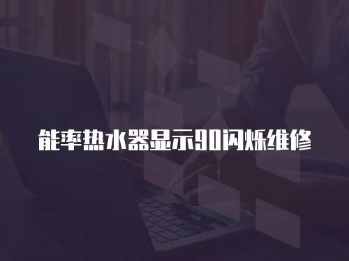 能率熱水器顯示90閃爍維修