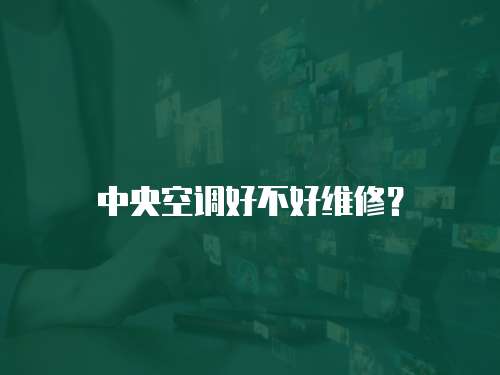 中央空調好不好維修？