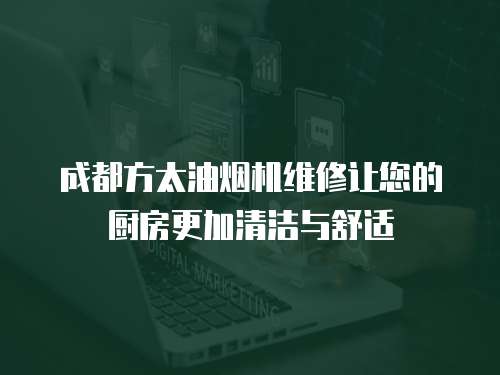 成都方太油煙機維修讓您的廚房更加清潔與舒適