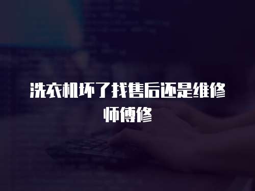 洗衣機(jī)壞了找售后還是維修師傅修