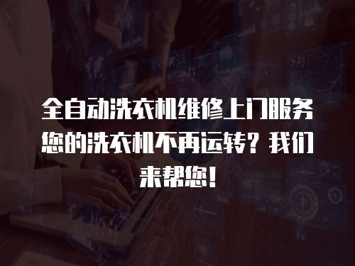全自動洗衣機維修上門服務您的洗衣機不再運轉？我們來幫您！