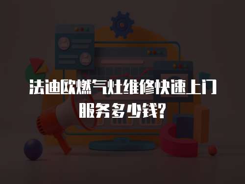 法迪歐燃氣灶維修快速上門服務多少錢?