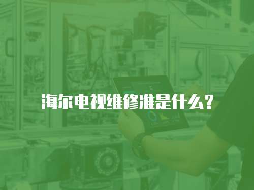 海爾電視維修準(zhǔn)是什么？