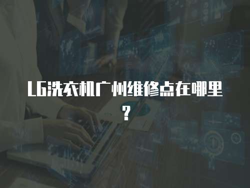 LG洗衣機廣州維修點在哪里？