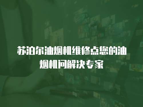 蘇泊爾油煙機維修點您的油煙機問解決專家