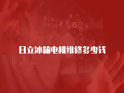 日立冰箱電機維修多少錢