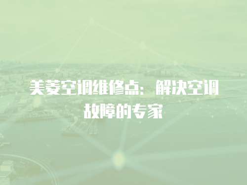 美菱空調維修點：解決空調故障的專家
