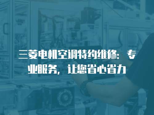 三菱電機空調特約維修：專業服務，讓您省心省力