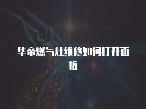 華帝燃氣灶維修如何打開面板
