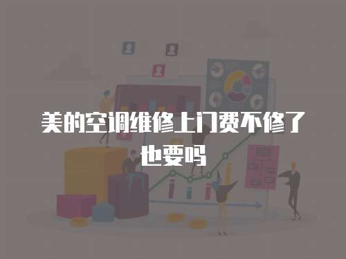 美的空調維修上門費不修了也要嗎