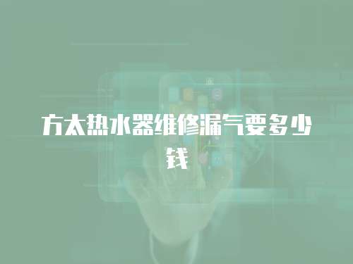 方太熱水器維修漏氣要多少錢