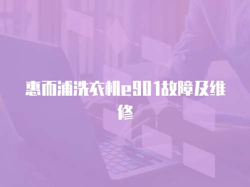 惠而浦洗衣機e901故障及維修