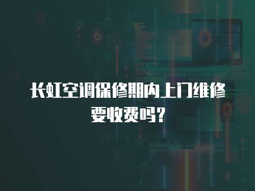 長虹空調(diào)保修期內(nèi)上門維修要收費(fèi)嗎？