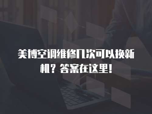 美博空調(diào)維修幾次可以換新機(jī)？答案在這里！