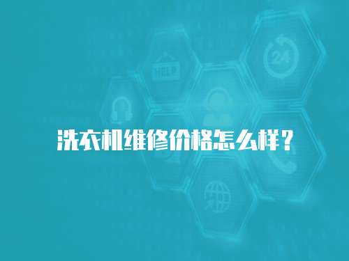 洗衣機維修價格怎么樣？
