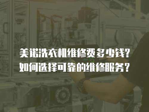美諾洗衣機維修費多少錢？如何選擇可靠的維修服務？