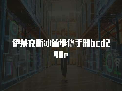 伊萊克斯冰箱維修手冊bcd240e