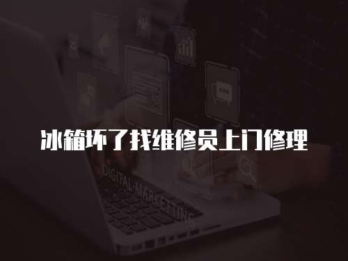 冰箱壞了找維修員上門修理