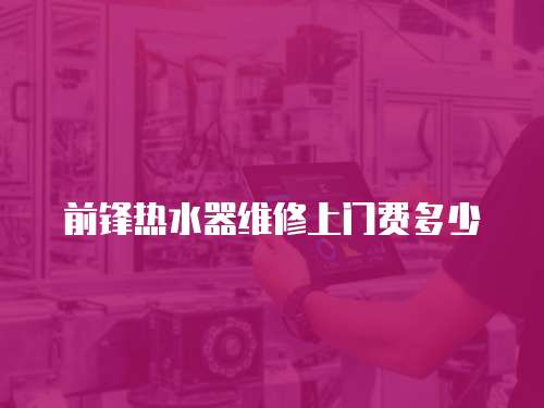 前鋒熱水器維修上門費多少
