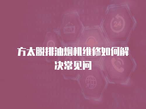 方太脫排油煙機維修如何解決常見問