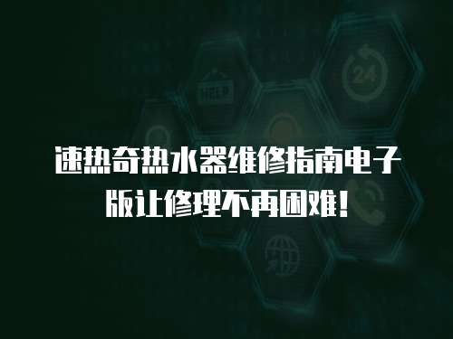 速熱奇熱水器維修指南電子版讓修理不再困難！