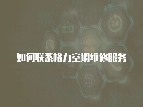 如何聯系格力空調維修服務