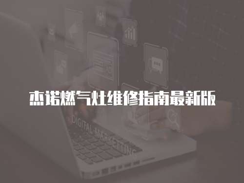 杰諾燃?xì)庠罹S修指南最新版