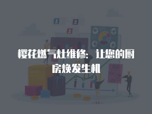 櫻花燃氣灶維修：讓您的廚房煥發生機
