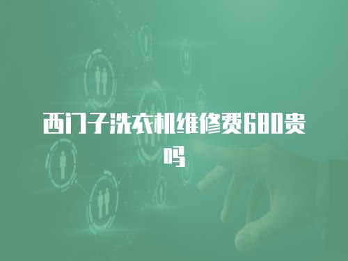 西門子洗衣機維修費680貴嗎