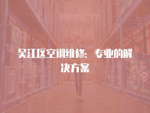 吳江區空調維修：專業的解決方案