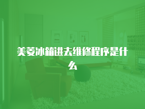 美菱冰箱進(jìn)去維修程序是什么