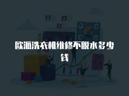 歐派洗衣機維修不脫水多少錢