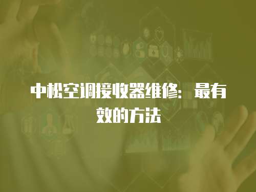 中松空調(diào)接收器維修：最有效的方法