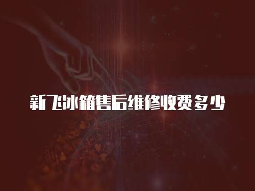 新飛冰箱售后維修收費多少