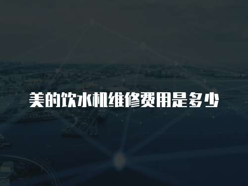 美的飲水機維修費用是多少