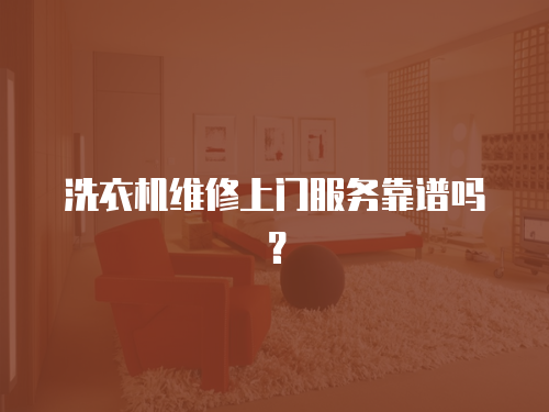 洗衣機維修上門服務靠譜嗎？