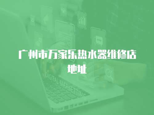 廣州市萬家樂熱水器維修店地址