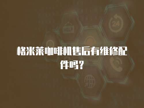 格米萊咖啡機售后有維修配件嗎？