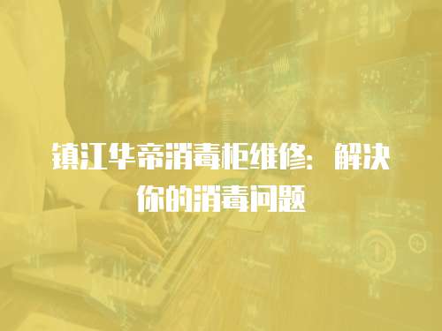 鎮江華帝消毒柜維修：解決你的消毒問題