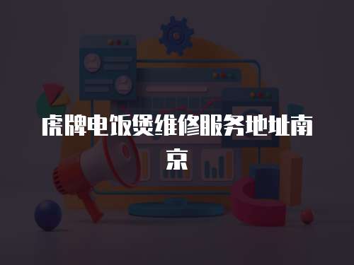 虎牌電飯煲維修服務地址南京