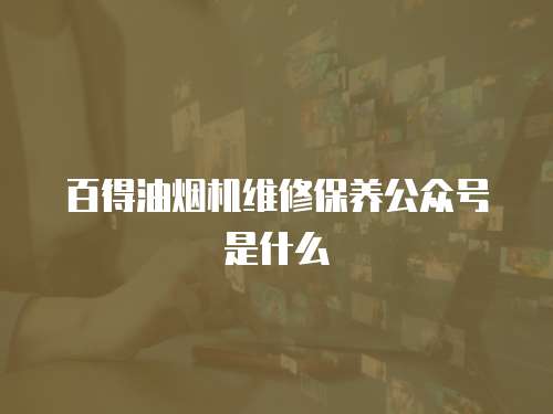 百得油煙機維修保養公眾號是什么
