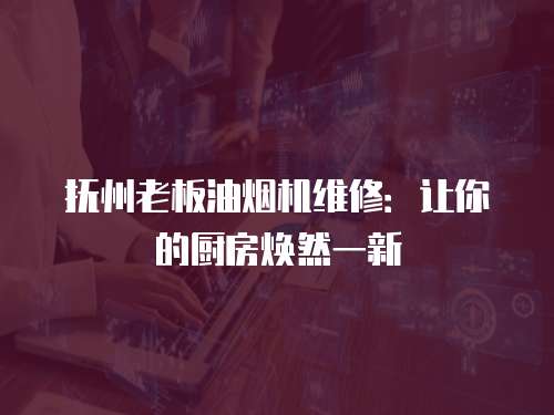 撫州老板油煙機維修：讓你的廚房煥然一新